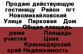 Продаю действующую гостиницу › Район ­ пгт.Новомихайловский › Улица ­ Парковая › Дом ­ 16 › Общая площадь дома ­ 450 › Площадь участка ­ 10 › Цена ­ 19 700 000 - Краснодарский край Недвижимость » Дома, коттеджи, дачи продажа   